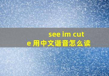 see im cute 用中文谐音怎么读